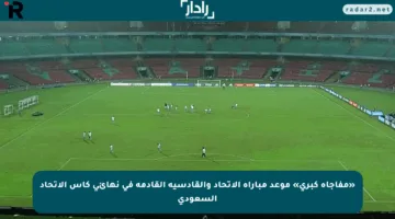 «مفاجأة كبرى» موعد مباراة الاتحاد والقادسية القادمة في نهائي كأس الاتحاد السعودي